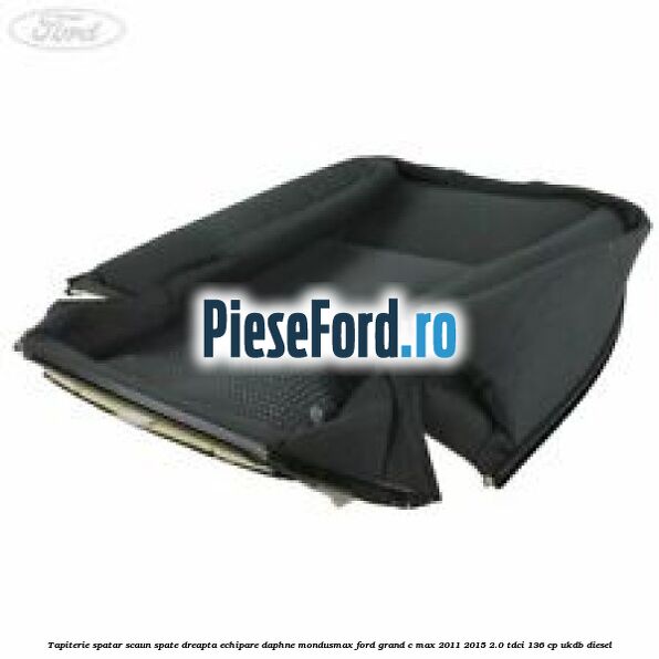 Tapiterie spatar scaun spate dreapta echipare daphne mondusmax Ford Grand C-Max 2011-2015 2.0 TDCi 136 cp UKDB diesel