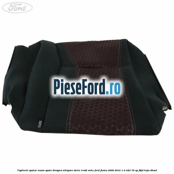 Tapiterie spatar scaun spate dreapta echipare dotts trudi soho Ford Fiesta 2008-2012 1.4 TDCi 70 cp F6JD, KVJA diesel