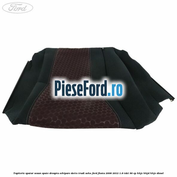 Tapiterie spatar scaun spate dreapta echipare dotts trudi soho Ford Fiesta 2008-2012 1.6 TDCi 90 cp Tapiterie spatar scaun spate dreapta echipare dotts trudi soho Ford Fiesta 2008-2012 1.6 TDCi 90 cp HHJC, HHJD, HHJE diesel