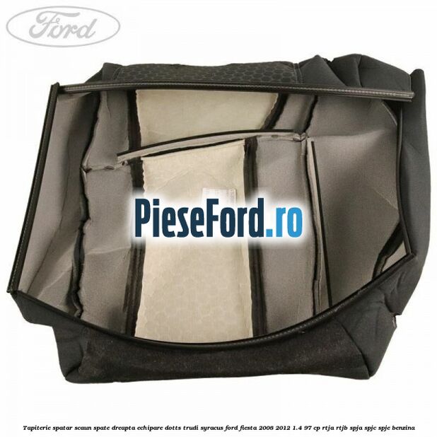 Tapiterie spatar scaun spate dreapta echipare dotts trudi syracus Ford Fiesta 2008-2012 1.4 97 cp RTJA, RTJB, SPJA, SPJC, SPJE benzina