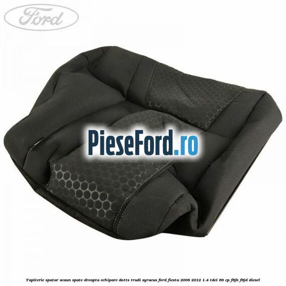 Tapiterie spatar scaun spate dreapta echipare dotts trudi syracus Ford Fiesta 2008-2012 1.4 TDCi 68 cp F6JB, F6JD diesel