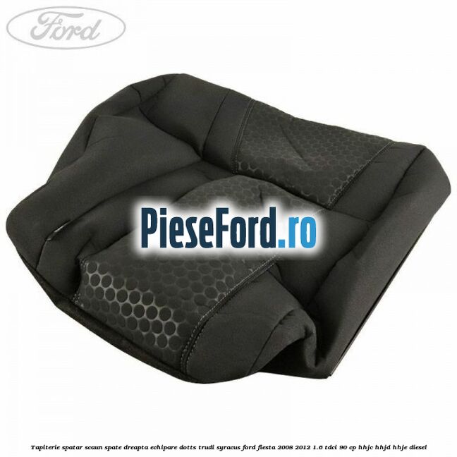 Tapiterie spatar scaun spate dreapta echipare dotts trudi syracus Ford Fiesta 2008-2012 1.6 TDCi 90 cp HHJC, HHJD, HHJE diesel