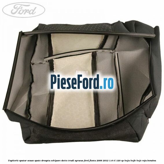 Tapiterie spatar scaun spate dreapta echipare dotts trudi syracus Ford Fiesta 2008-2012 1.6 Ti 120 cp HXJA, HXJB, HXJE, RVJA benzina