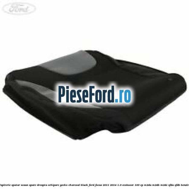Tapiterie spatar scaun spate dreapta echipare gecko charcoal black Ford Focus 2011-2014 1.0 EcoBoost 100 cp M2DA, M2DB, M2DC, SFDA, SFDB benzina