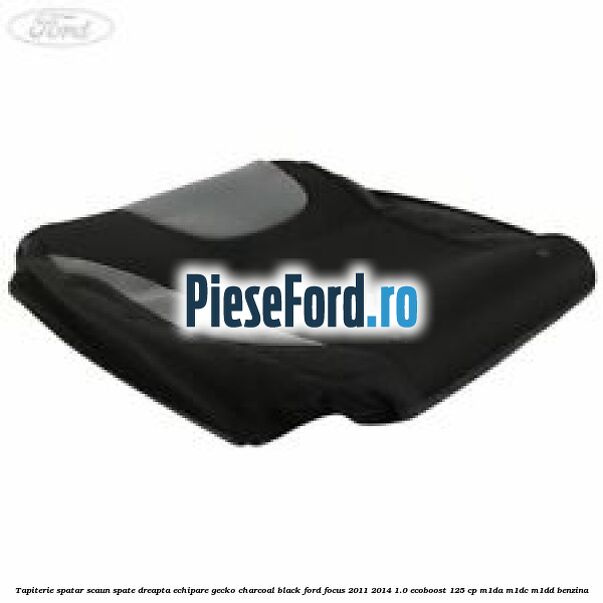 Tapiterie spatar scaun spate dreapta echipare gecko charcoal black Ford Focus 2011-2014 1.0 EcoBoost 125 cp M1DA, M1DC, M1DD benzina