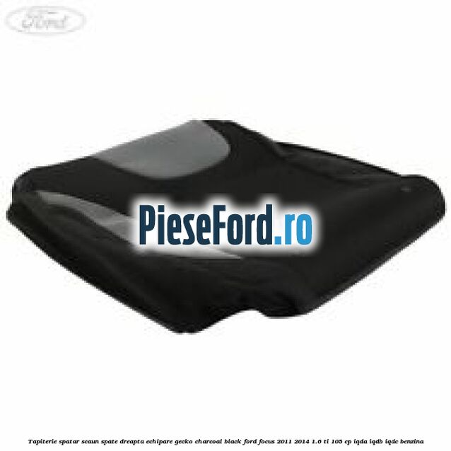 Tapiterie spatar scaun spate dreapta echipare gecko charcoal black Ford Focus 2011-2014 1.6 Ti 105 cp IQDA, IQDB, IQDC benzina