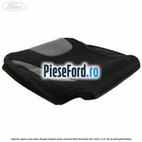 Tapiterie spatar scaun spate dreapta echipare gecko charcoal black Ford Focus 2011-2014 1.6 Ti 125 cp PNDA, PNDD benzina