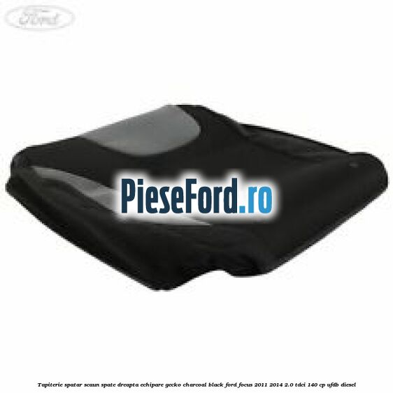 Tapiterie spatar scaun spate dreapta echipare gecko charcoal black Ford Focus 2011-2014 2.0 TDCi 140 cp UFDB diesel