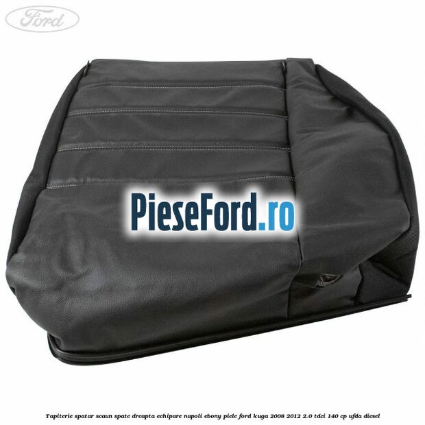 Tapiterie spatar scaun spate dreapta echipare napoli ebony piele Ford Kuga 2008-2012 2.0 TDCI 140 cp UFDA diesel