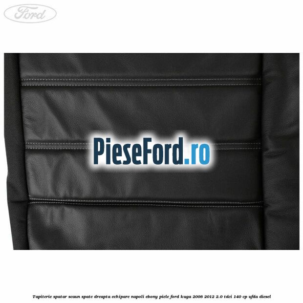 Tapiterie spatar scaun spate dreapta echipare napoli ebony piele Ford Kuga 2008-2012 2.0 TDCI 140 cp UFDA diesel