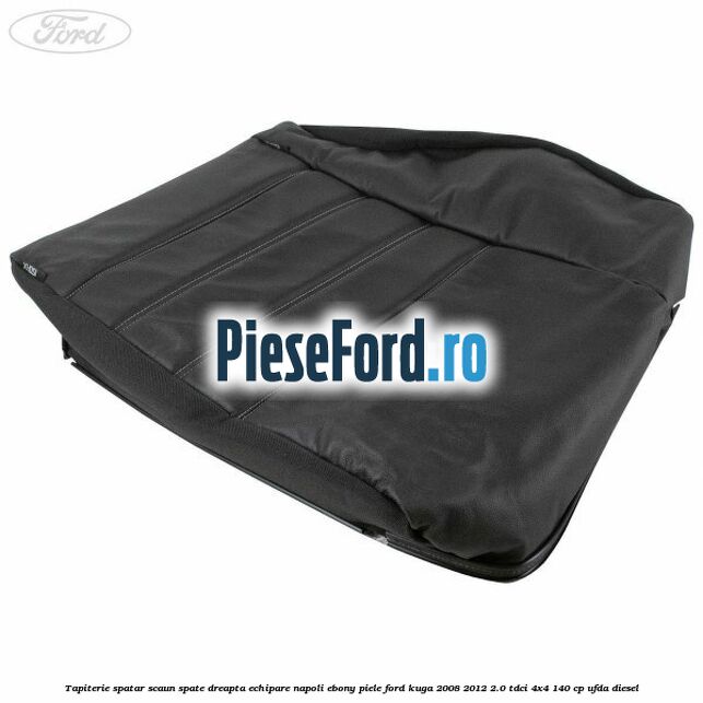 Tapiterie spatar scaun spate dreapta echipare napoli ebony piele Ford Kuga 2008-2012 2.0 TDCI 4x4 140 cp UFDA diesel