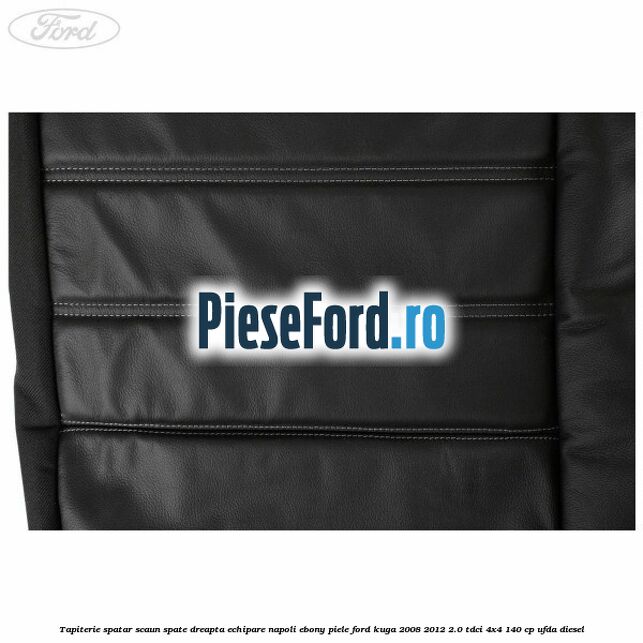 Tapiterie spatar scaun spate dreapta echipare napoli ebony piele Ford Kuga 2008-2012 2.0 TDCI 4x4 140 cp Tapiterie spatar scaun spate dreapta echipare napoli ebony piele Ford Kuga 2008-2012 2.0 TDCI 4x4 140 cp UFDA diesel