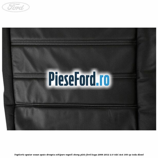 Tapiterie spatar scaun spate dreapta echipare napoli ebony piele Ford Kuga 2008-2012 2.0 TDCI 4x4 163 cp Tapiterie spatar scaun spate dreapta echipare napoli ebony piele Ford Kuga 2008-2012 2.0 TDCI 4x4 163 cp TXDA diesel