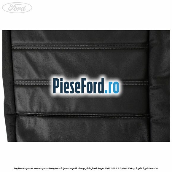 Tapiterie spatar scaun spate dreapta echipare napoli ebony piele Ford Kuga 2008-2012 2.5 4x4 200 cp HYDB, HYDC benzina