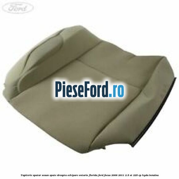 Tapiterie spatar scaun spate dreapta echipare Ontario florida Ford Focus 2008-2011 2.5 ST 225 cp HYDA benzina