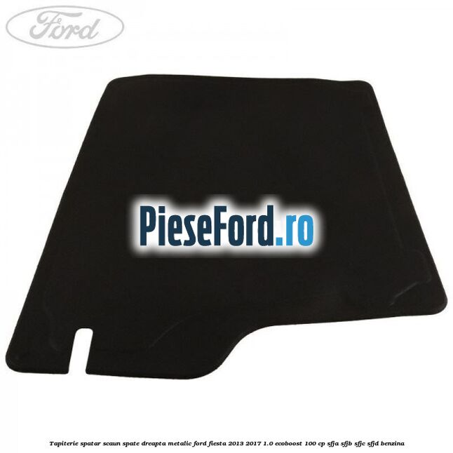 Tapiterie spatar scaun spate dreapta metalic Ford Fiesta 2013-2017 1.0 EcoBoost 100 cp Tapiterie spatar scaun spate dreapta metalic Ford Fiesta 2013-2017 1.0 EcoBoost 100 cp SFJA, SFJB, SFJC, SFJD benzina