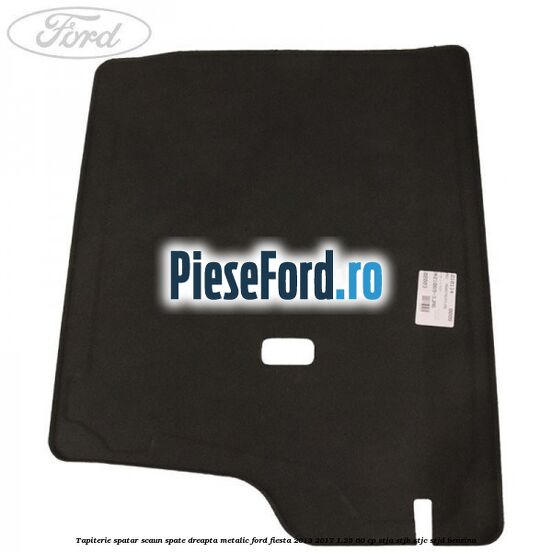 Tapiterie spatar scaun spate dreapta metalic Ford Fiesta 2013-2017 1.25 60 cp STJA, STJB, STJC, STJD benzina