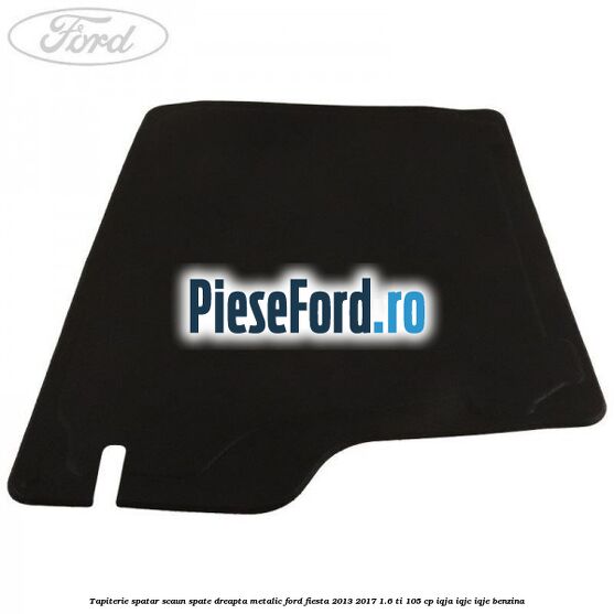 Tapiterie spatar scaun spate dreapta metalic Ford Fiesta 2013-2017 1.6 Ti 105 cp IQJA, IQJC, IQJE benzina