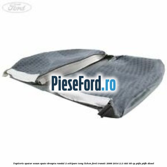 Tapiterie spatar scaun spate dreapta randul 2 echipare tony lichen Ford Transit 2006-2014 2.2 TDCi 85 cp P8FA, P8FB diesel