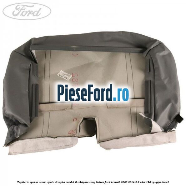 Tapiterie spatar scaun spate dreapta randul 5 echipare tony lichen Ford Transit 2006-2014 2.2 TDCi 110 cp QVFA diesel