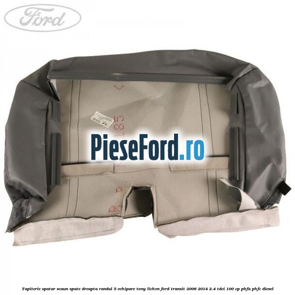 Tapiterie spatar scaun spate dreapta randul 5 echipare tony lichen Ford Transit 2006-2014 2.4 TDCi 100 cp PHFA, PHFC diesel