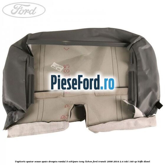 Tapiterie spatar scaun spate dreapta randul 5 echipare tony lichen Ford Transit 2006-2014 2.4 TDCi 140 cp H9FB diesel