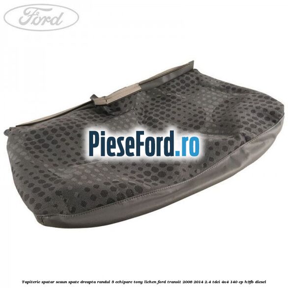 Tapiterie spatar scaun spate dreapta randul 5 echipare tony lichen Ford Transit 2006-2014 2.4 TDCi 4x4 140 cp H9FB diesel