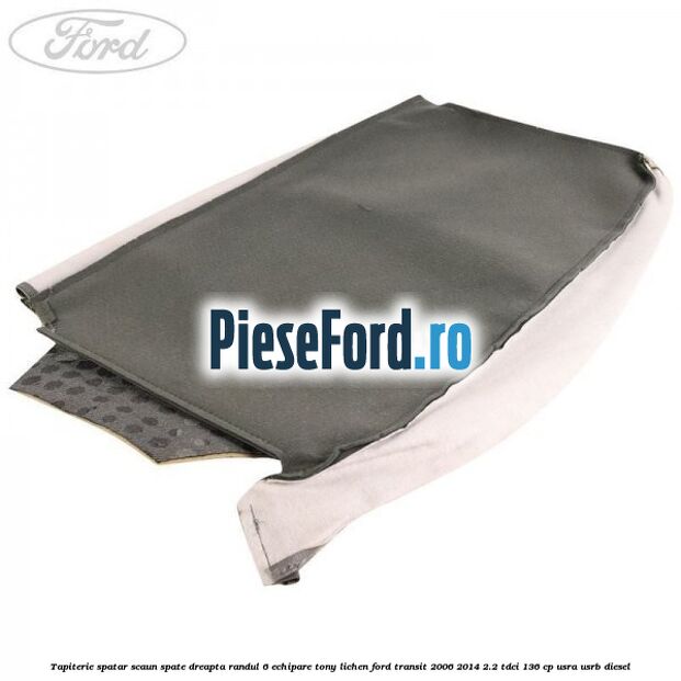 Tapiterie spatar scaun spate dreapta randul 6 echipare tony lichen Ford Transit 2006-2014 2.2 TDCi 136 cp USRA, USRB diesel