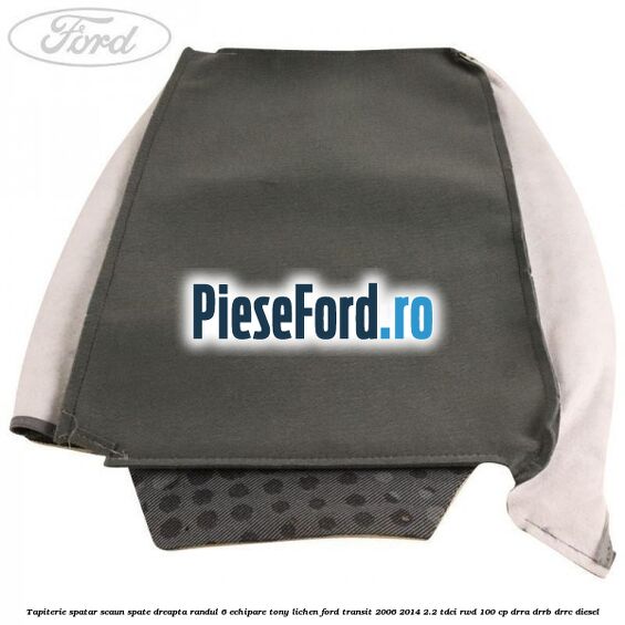 Tapiterie spatar scaun spate dreapta randul 6 echipare tony lichen Ford Transit 2006-2014 2.2 TDCi RWD 100 cp DRRA, DRRB, DRRC diesel