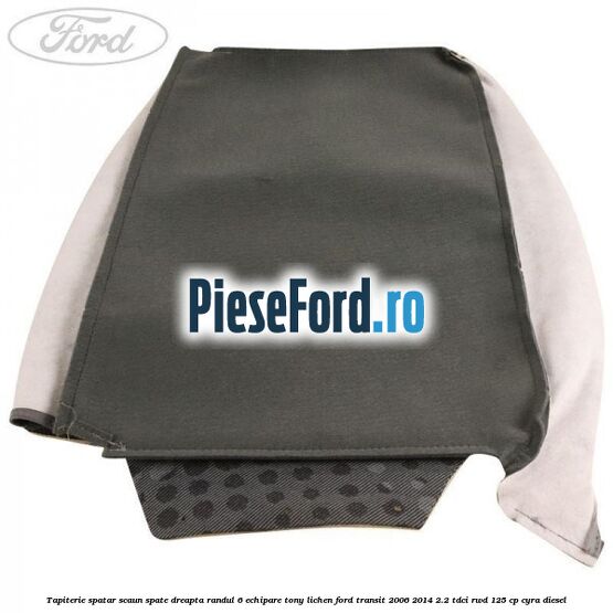 Tapiterie spatar scaun spate dreapta randul 6 echipare tony lichen Ford Transit 2006-2014 2.2 TDCi RWD 125 cp CYRA diesel