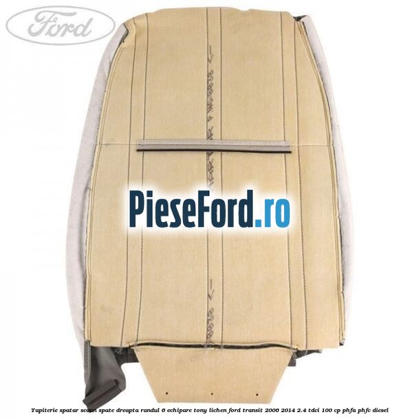 Tapiterie spatar scaun spate dreapta randul 6 echipare tony lichen Ford Transit 2006-2014 2.4 TDCi 100 cp Tapiterie spatar scaun spate dreapta randul 6 echipare tony lichen Ford Transit 2006-2014 2.4 TDCi 100 cp PHFA, PHFC diesel
