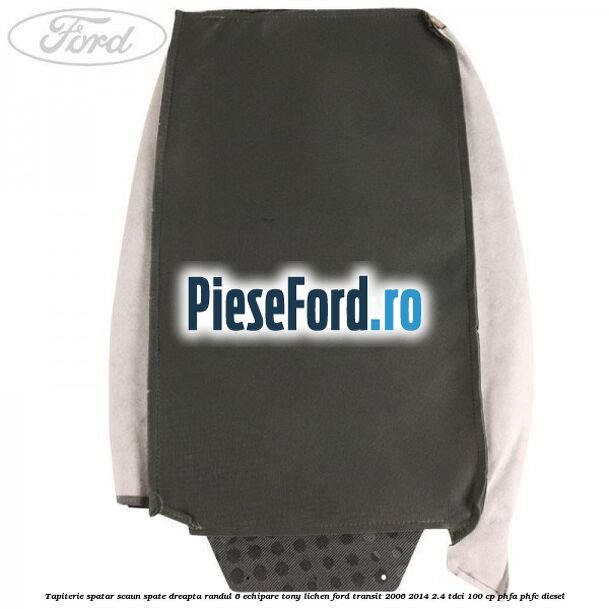 Tapiterie spatar scaun spate dreapta randul 6 echipare tony lichen Ford Transit 2006-2014 2.4 TDCi 100 cp Tapiterie spatar scaun spate dreapta randul 6 echipare tony lichen Ford Transit 2006-2014 2.4 TDCi 100 cp PHFA, PHFC diesel
