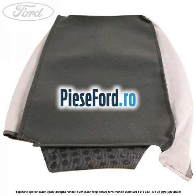 Tapiterie spatar scaun spate dreapta randul 6 echipare tony lichen Ford Transit 2006-2014 2.4 TDCi 115 cp JXFA, JXFC diesel