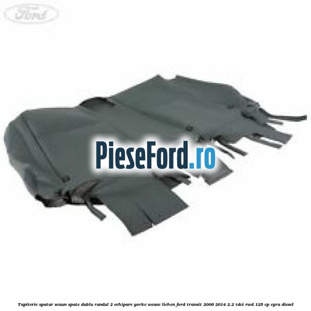 Tapiterie spatar scaun spate dublu randul 2 echipare yorke weave lichen Ford Transit 2006-2014 2.2 TDCi RWD 125 cp CYRA diesel