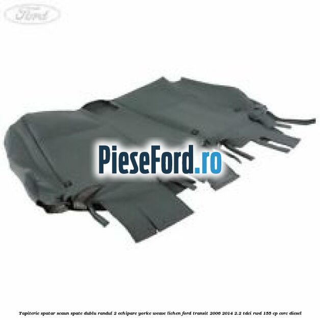 Tapiterie spatar scaun spate dublu randul 2 echipare yorke weave lichen Ford Transit 2006-2014 2.2 TDCi RWD 155 cp Tapiterie spatar scaun spate dublu randul 2 echipare yorke weave lichen Ford Transit 2006-2014 2.2 TDCi RWD 155 cp CVRC diesel