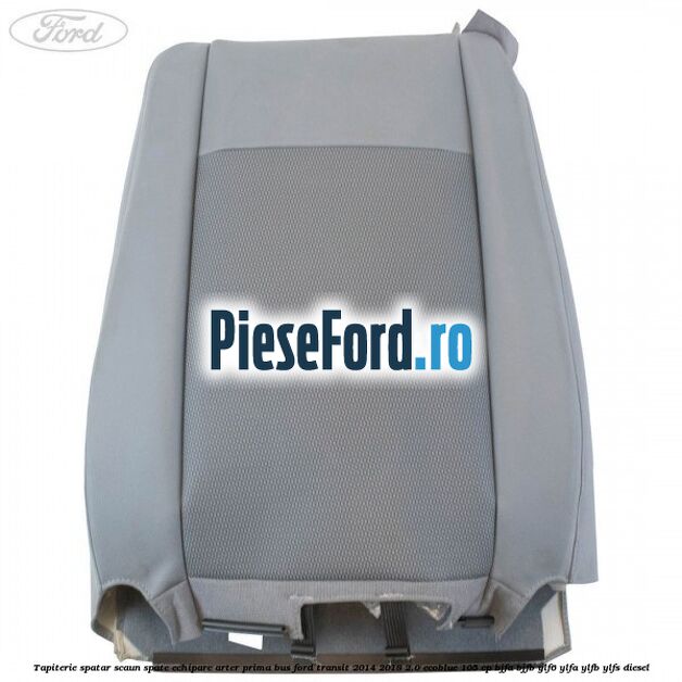 Tapiterie spatar scaun spate echipare arter prima BUS Ford Transit 2014-2018 2.0 EcoBlue 105 cp BJFA, BJFB, YLF6, YLFA, YLFB, YLFS diesel