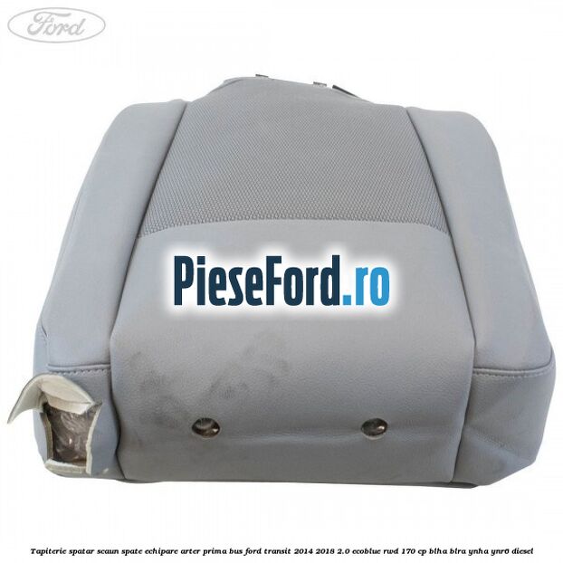 Tapiterie spatar scaun spate echipare arter prima BUS Ford Transit 2014-2018 2.0 EcoBlue RWD 170 cp Tapiterie spatar scaun spate echipare arter prima BUS Ford Transit 2014-2018 2.0 EcoBlue RWD 170 cp BLHA, BLRA, YNHA, YNR6 diesel