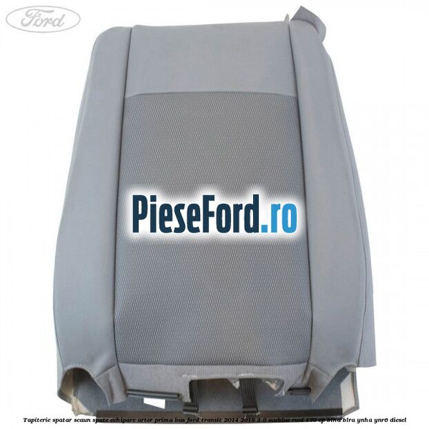 Tapiterie spatar scaun spate echipare arter prima BUS Ford Transit 2014-2018 2.0 EcoBlue RWD 170 cp Tapiterie spatar scaun spate echipare arter prima BUS Ford Transit 2014-2018 2.0 EcoBlue RWD 170 cp BLHA, BLRA, YNHA, YNR6 diesel