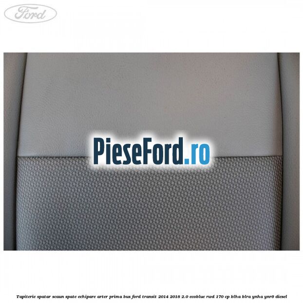 Tapiterie spatar scaun spate echipare arter prima BUS Ford Transit 2014-2018 2.0 EcoBlue RWD 170 cp Tapiterie spatar scaun spate echipare arter prima BUS Ford Transit 2014-2018 2.0 EcoBlue RWD 170 cp BLHA, BLRA, YNHA, YNR6 diesel