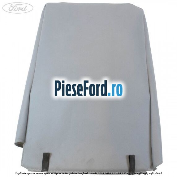 Tapiterie spatar scaun spate echipare arter prima BUS Ford Transit 2014-2018 2.2 TDCi 125 cp CY14, CYF5, CYFG, USF6 diesel