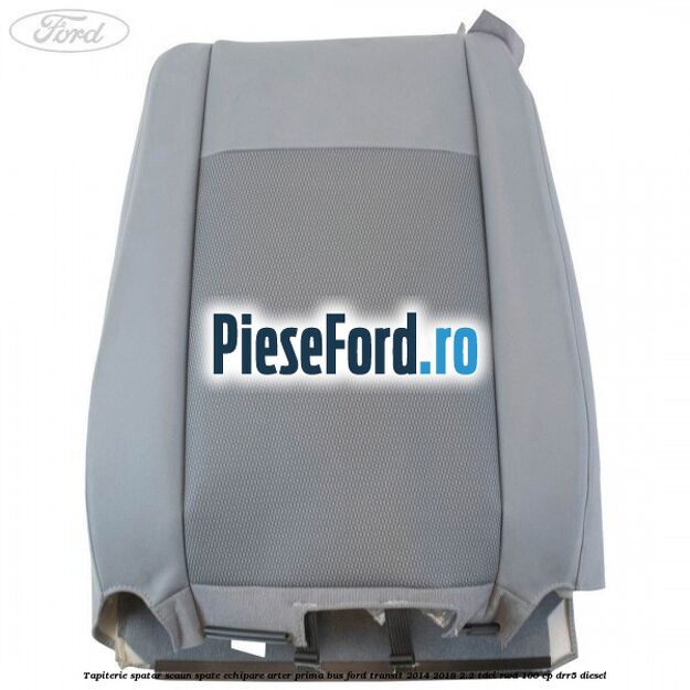 Tapiterie spatar scaun spate echipare arter prima BUS Ford Transit 2014-2018 2.2 TDCi RWD 100 cp DRR5 diesel