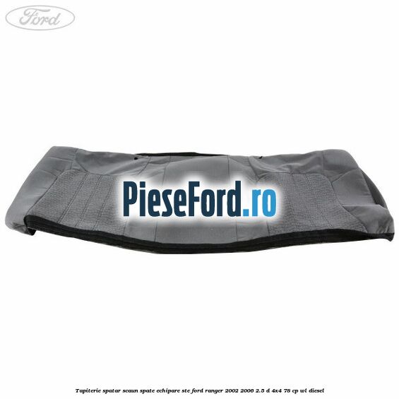 Tapiterie spatar scaun spate echipare STE Ford Ranger 2002-2006 2.5 D 4x4 78 cp WL diesel
