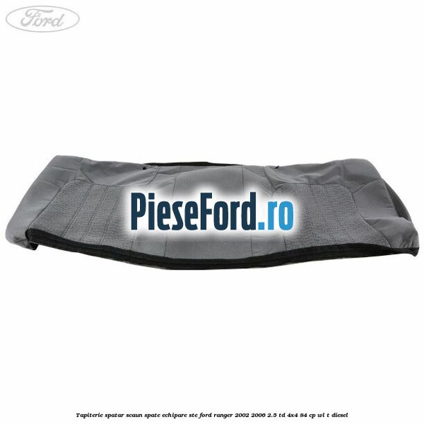 Tapiterie spatar scaun spate echipare STE Ford Ranger 2002-2006 2.5 TD 4x4 84 cp WL-T diesel