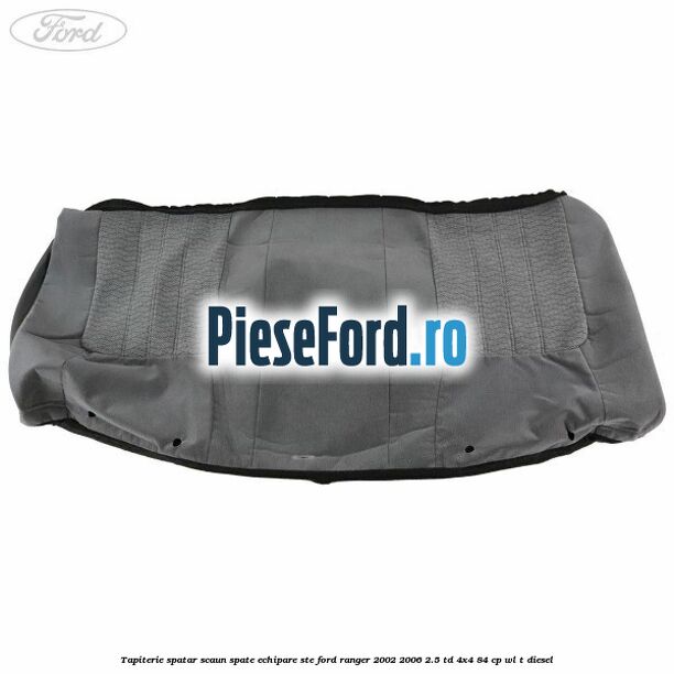 Tapiterie spatar scaun spate echipare STE Ford Ranger 2002-2006 2.5 TD 4x4 84 cp WL-T diesel