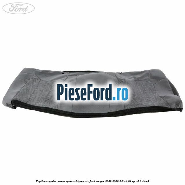 Tapiterie spatar scaun spate echipare STE Ford Ranger 2002-2006 2.5 TD 84 cp WL-T diesel