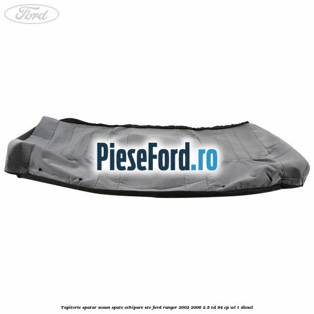 Tapiterie spatar scaun spate echipare STE Ford Ranger 2002-2006 2.5 TD 84 cp WL-T diesel