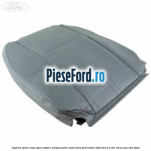 Tapiterie spatar scaun spate randul 2 echipare yorke weave lichen Ford Transit 2006-2014 2.2 TDCi 136 cp USRA, USRB diesel