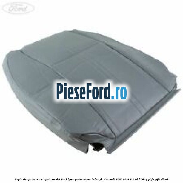 Tapiterie spatar scaun spate randul 2 echipare yorke weave lichen Ford Transit 2006-2014 2.2 TDCi 85 cp P8FA, P8FB diesel