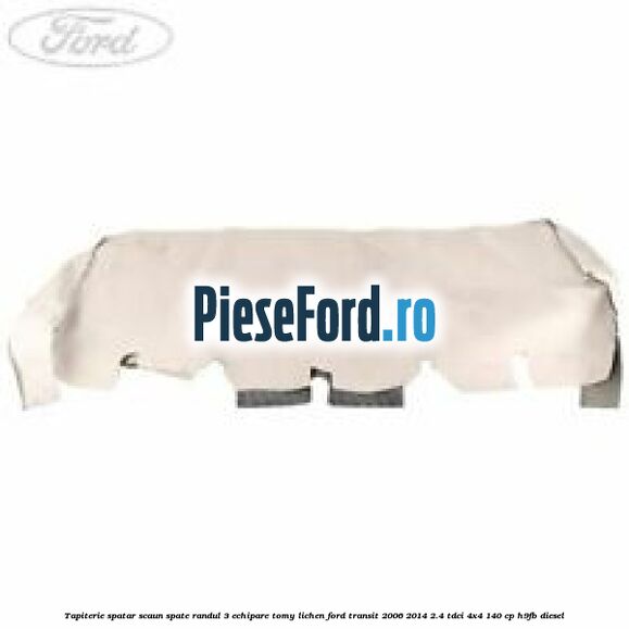 Tapiterie spatar scaun spate randul 3 echipare tomy lichen Ford Transit 2006-2014 2.4 TDCi 4x4 140 cp Tapiterie spatar scaun spate randul 3 echipare tomy lichen Ford Transit 2006-2014 2.4 TDCi 4x4 140 cp H9FB diesel