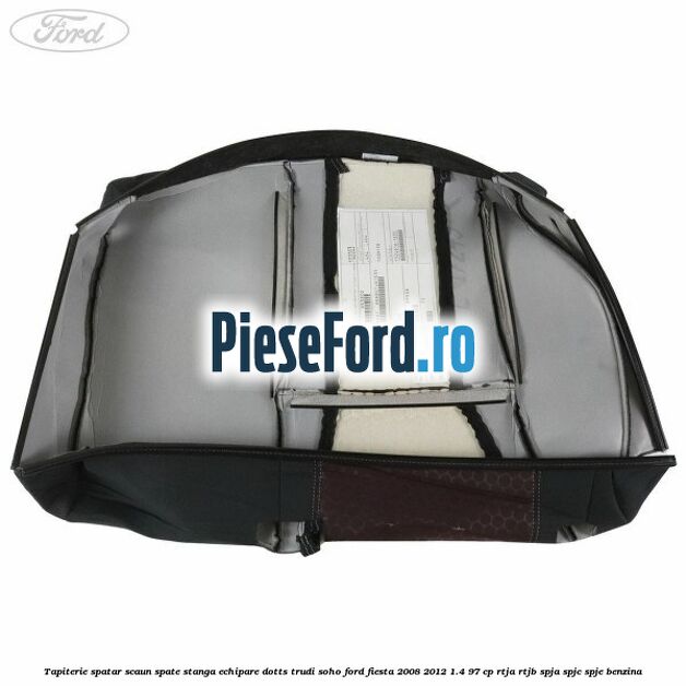 Tapiterie spatar scaun spate stanga echipare dotts trudi soho Ford Fiesta 2008-2012 1.4 97 cp RTJA, RTJB, SPJA, SPJC, SPJE benzina